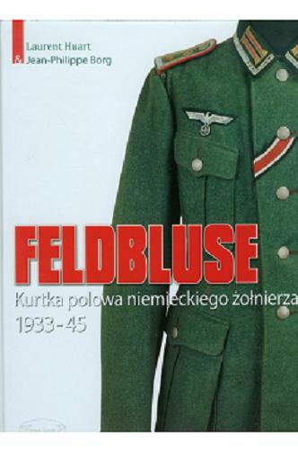 Okładka książki Feldbluse : kurtka polowa niemieckiego żołnierza 1933-45 / Laurent Huart & Jean-Philippe Borg ; tłumaczenie Piotr Kolas ; redakcja Tadeusz Wysocki.