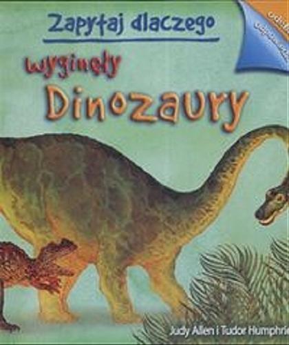 Okładka książki Zapytaj dlaczego wyginęły dinozaury / Judy Allen ; Tudor Humphries.