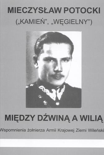 Okładka książki Między Dźwiną a Willą : wspomnienia żołnierza Armii Krajowej Ziemi Wileńskiej / Mieczysław Potocki.