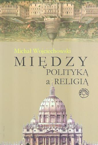 Okładka książki Między polityką a religią / Michał Wojciechowski.