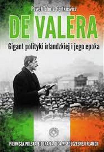 Okładka książki De Valera : gigant polityki irlandzkiej i jego epoka / [Paweł Toboła-Pertkiewicz].