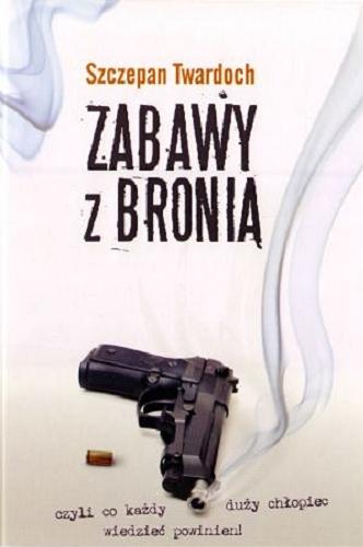 Okładka książki Zabawy z bronią / Szczepan Twardoch ; autorzy zdjęć Marek Stanek, Bartosz Szymonik, Szczepan Twardoch, Remigiusz Wilk.