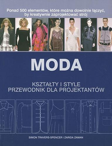 Okładka książki Moda : kształty i style : przewodnik dla projektantów / Simon Travers-Spencer, Zarida Zaman ; [tł. Katarzyna Więcek].