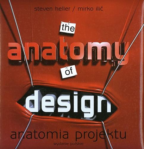 Okładka książki Anatomia projektu : współczesne projektowanie graficzne - wpływy i inspiracje / Steven Heller i Mirko Ilić ; [tł. Joanna Przyjemska].