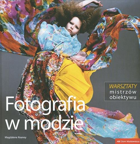 Okładka książki Fotografia w modzie : warsztaty mistrzów obiektywu / Magdalene Keaney ; transl. by Katarzyna Więcek.