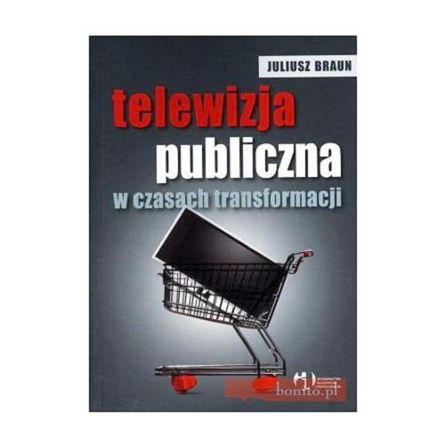 Okładka książki Telewizja publiczna w czasach transformacji / Juliusz Braun.