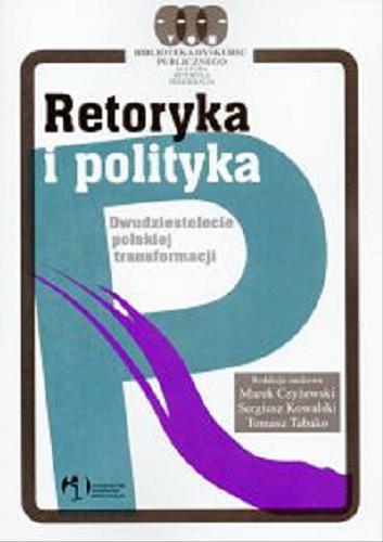 Okładka książki Retoryka i polityka : dwudziestolecie polskiej transformacji / red. nauk. Marek Czyżewski, Sergiusz Kowalski, Tomasz Tabako.