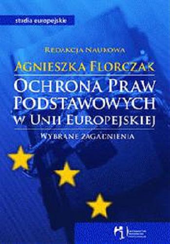 Okładka książki Ochrona praw podstawowych w Unii Europejskiej : wybrane zagadnienia / red. nauk. Agnieszka Florczak.