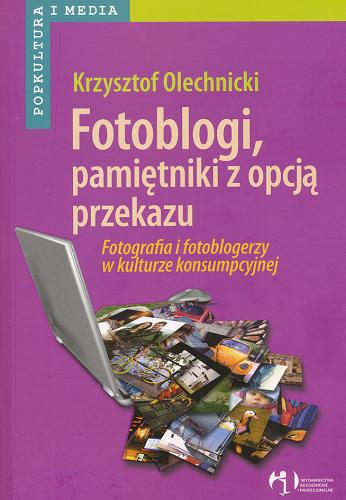 Okładka książki Fotoblogi, pamiętniki z opcją przekazu : fotografia i fotoblogerzy w kulturze konsumpcyjnej / Krzysztof Olechnicki.