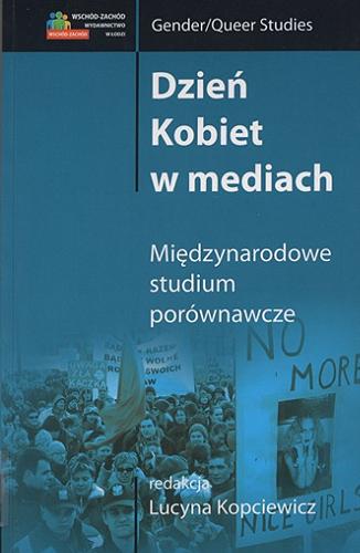 Okładka książki Dzień Kobiet w mediach : międzynarodowe studium porównawcze / red. nauk. Lucyna Kopciewicz.