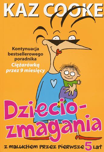 Okładka książki Dzieciozmagania : z maluchem przez pierwsze 5 lat / Kaz Cooke ; przełożyła Beata Gontarczyk-Krampe.