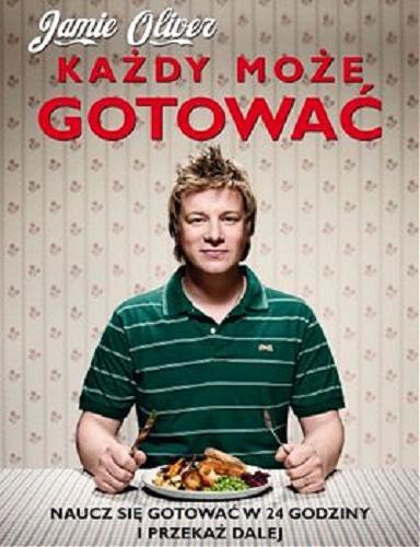 Okładka książki Każdy może gotować : naucz się gotować w 24 godziny i przekaż dalej / Jamie Oliver ; zdj. David Loftus i Chris Terry ; [przekł. z ang. Katarzyna Rojek].