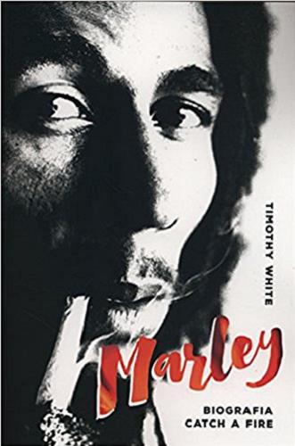 Okładka książki Marley : biografia : catch a fire / Timothy White ; wstęp i opieka merytoryczna Sławomir Gołaszewski ; [tł. Maciej Magura Góralski, Artur Jarosiński].