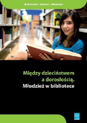 Okładka książki Między dzieciństwem a dorosłością : młodzież w bibliotece / pod red. Anny Marii Krajewskiej ; [aut. Grażyna Walczewska-Klimczak et al.].