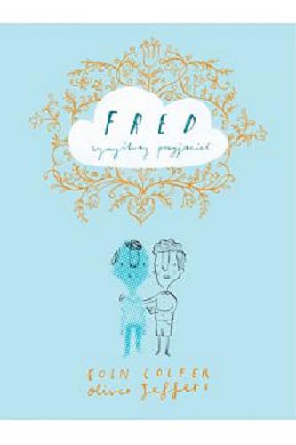 Okładka książki Fred : wymyślony przyjaciel / Eoin Colfer, Oliver Jeffers ; przełożyła Beata Hrycak.