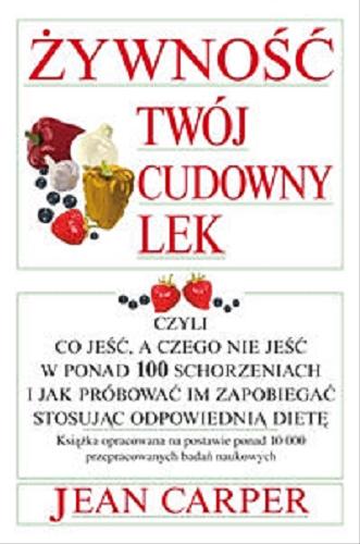 Okładka książki Żywność twój cudowny lek, czyli Co jeść, a czego nie jeść w ponad 100 schorzeniach i jak próbować im zapobiegać stosując odpowiednią dietę / Jean Carper ; tł. Konrad Pszczołowski.