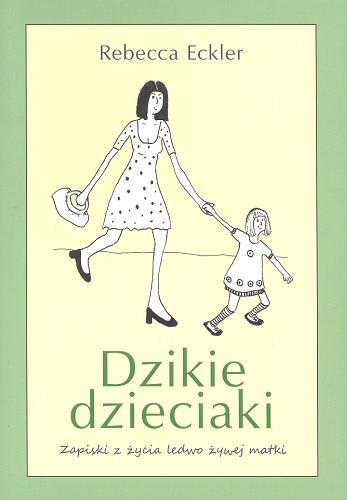 Okładka książki Dzikie dzieciaki : zapiski z życia ledwo żywej matki / Rebecca Eckler ; przekład Ewa Helińska.