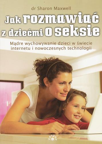 Okładka książki Jak rozmawiać z dziećmi o seksie : mądre wychowanie dzieci w świecie internetu i nowoczesnych technologii / Sharon Maxwell ; przekład Hanna de Broekere.
