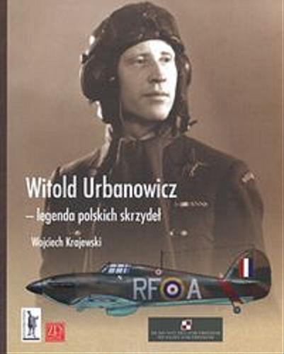 Okładka książki Generał brygady pilot Witold A. Urbanowicz - legenda polskich skrzydeł / Wojciech Krajewski.