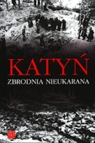 Okładka książki Katyń : zbrodnia nieukarana / przedm. i red. nauk. Krzysztof Komorowski ; [zespół aut.: Krzysztof Komorowski et al.].