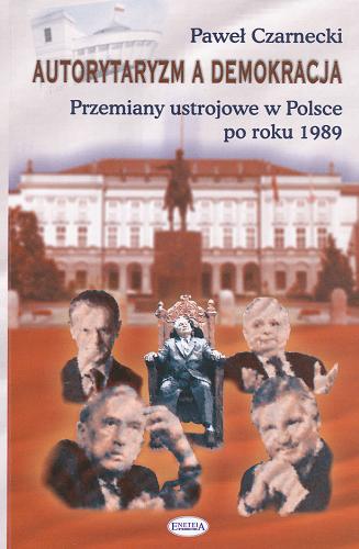 Okładka książki Autorytaryzm a demokracja : przemiany ustrojowe w Polsce po roku 1989 / Paweł Czarnecki.