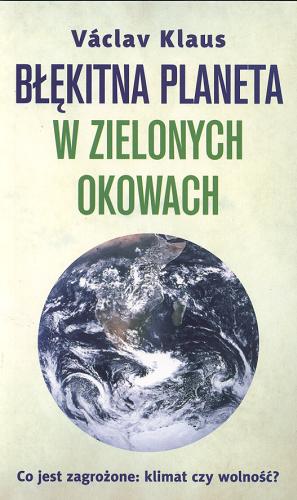Okładka książki Błękitna planeta w zielonych okowach :  co jest zagrożone: klimat czy wolność? / Václav Klaus ; przeł. [z czes.] Zbigniew Krzysztyniak.
