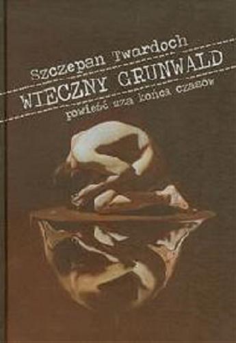 Okładka książki Wieczny Grunwald : powieść zza końca czasów / Szczepan Twardoch.