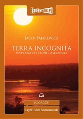 Okładka książki Terra incognita : [Dokument dźwiękowy] wyprawa do źródeł Amazonki / Jacek Pałkiewicz.