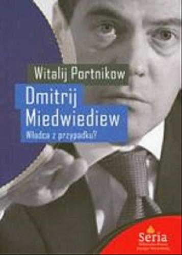 Okładka książki Dmitrij Miedwiedwiew :  Władca z przypadku? / Witalij Portnikow ; z rus. przeł. Małgorzata Nocuń.