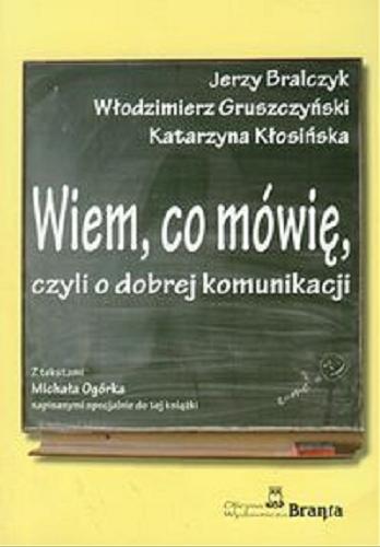 Okładka książki Wiem, co mówię czyli O dobrej komunikacji / Jerzy Bralczyk, Włodzimierz Gruszczyński, Katarzyna Kłosińska ; z tekstami Michała Ogórka napisanymi specjalnie do tej książki.