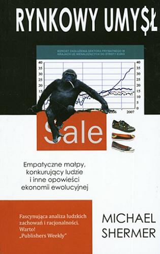 Okładka książki Rynkowy umysł : empatyczne małpy, konkurujący ludzie i inne opowieści ekonomii ewolucyjnej / Michael Shermer ; tł. Anna E. Eichler i Piotr J. Szwajcer.