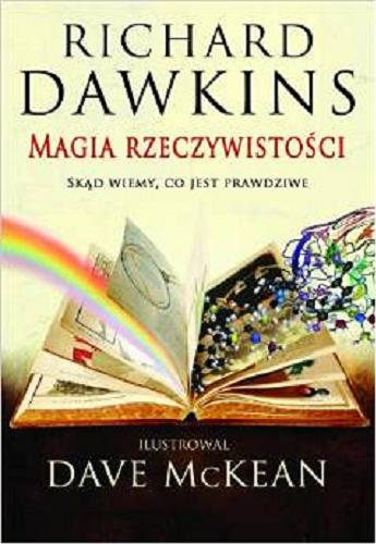 Okładka książki Magia rzeczywistości : skąd wiemy, co jest prawdziwe / Richard Dawkins ; il. Dave McKean ; [przekł. i oprac. tekstu pol. Piotr J. Szwajcer].