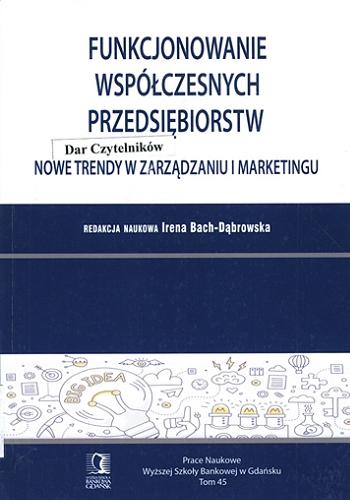 Okładka książki Funkcjonowanie współczesnych przedsiębiorstw : nowe trendy w zarządzaniu i marketingu / redakcja naukowa Irena Bach-Dąbrowska.