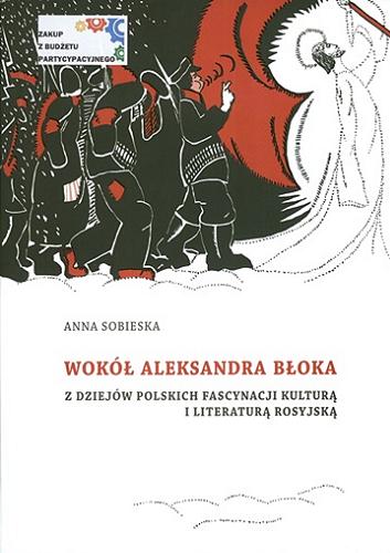 Okładka książki Wokół Aleksandra Błoka : z dziejów polskich fascynacji kulturą i literaturą rosyjską / Anna Sobieska.