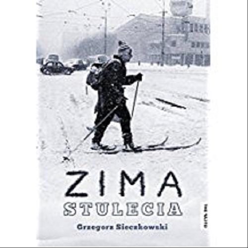 Okładka książki Zima stulecia : portret pamięciowy kataklizmu / Grzegorz Sieczkowski.