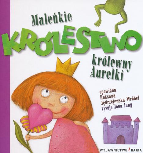 Okładka książki Maleńkie królestwo królewny Aurelki / Roksana Jędrzejewska-Wróbel ; il. Jona Jung.