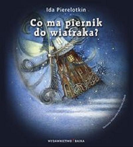 Okładka książki Co ma piernik do wiatraka? / Ida Pierelotkin ; ilustracje Aleksandra Kucharska-Cybuch.