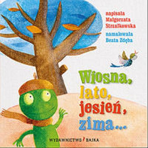 Okładka książki Wiosna, lato, jesień, zima... / napisała Małgorzata Strzałkowska ; namalowała Beata Zdęba.