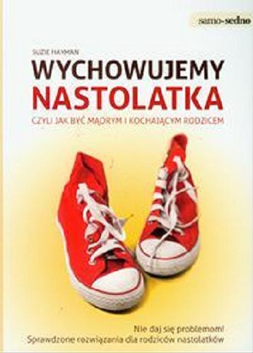 Okładka książki Wychowujemy nastolatka czyli Jak być mądrym i kochającym rodzicem / Suzie Hayman ; przełożył Michał Konewka.