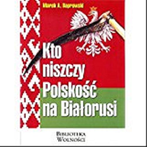 Okładka książki Kto niszczy polskość na Białorusi? / Marek A. Koprowski.