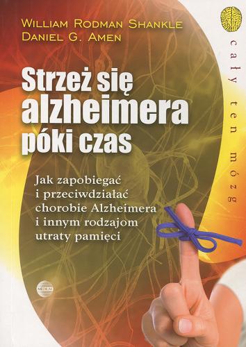 Okładka książki Strzeż się alzheimera póki czas : jak zapobiegać i przeciwdziałać chorobie Alzheimera i innym rodzajom utraty pamięci / William Rodman Shankle, Daniel G. Amen ; przekł. Irena Stąpor.