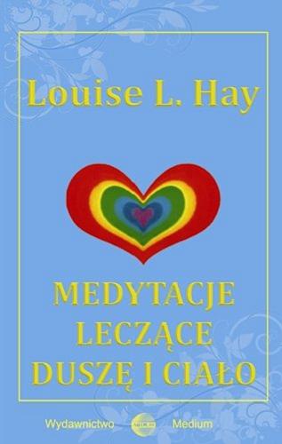 Okładka książki Medytacje leczące duszę i ciało / Louise L. Hay ; [przełożyła: Hanna Rudowicz].