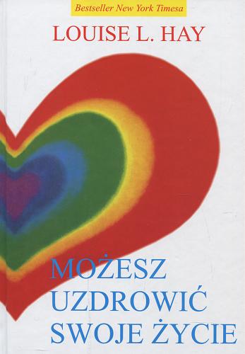 Okładka książki Możesz uzdrowić swoje życie / Louise L. Hay ; przekład Teresa Kruszewska, Paulina Remiszewska-Drążkiewicz.