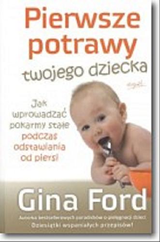 Okładka książki Pierwsze potrawy twojego dziecka : jak wprowadzać pokarmy stałe podczas odstawiania od piersi / Gina Ford ; tł. Edyta Stępkowska.