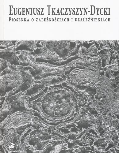 Okładka książki Piosenka o zależnościach i uzależnieniach / Eugeniusz Tkaczyszyn-Dycki.