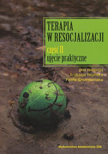 Okładka książki Terapia w resocjalizacji. Cz. 2, Ujęcie praktyczne / pod red. Andrzeja Rejznera, Pawła Szczepaniaka.