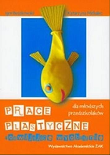 Okładka książki Prace plastyczne rozwijające wyobraźnię dla młodszych przedszkolaków / Igor Buszkowski, Katarzyna Michalec.