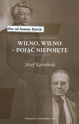 Okładka książki Wilno, Wilno : pojąć niepojęte / Józef Kozielecki.