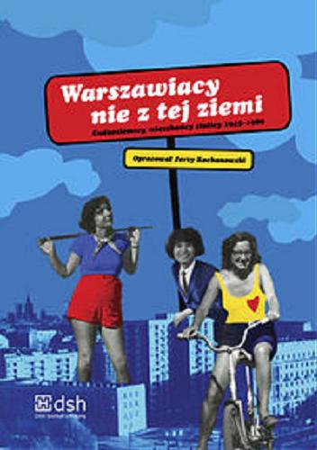 Okładka książki Warszawiacy nie z tej ziemi : cudzoziemscy mieszkańcy stolicy 1945-1989 / opracował Jerzy Kochanowski.