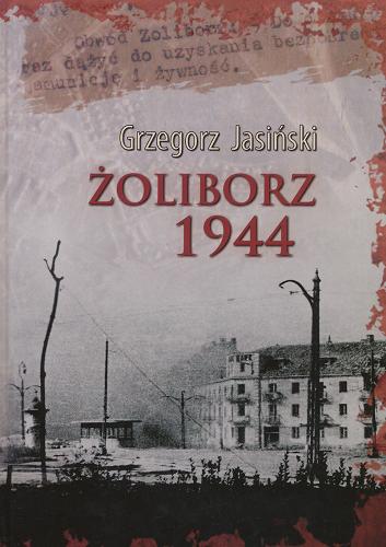 Okładka książki Żoliborz 1944 : dzieje militarne II Obwodu Okręgu Warszawa AK w Powstaniu Warszawskim / Grzegorz Jasiński.